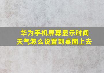 华为手机屏幕显示时间天气怎么设置到桌面上去