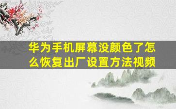 华为手机屏幕没颜色了怎么恢复出厂设置方法视频