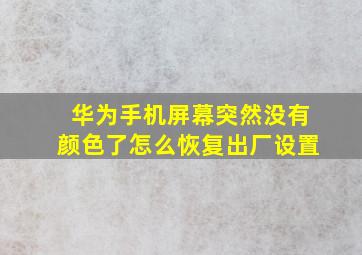 华为手机屏幕突然没有颜色了怎么恢复出厂设置