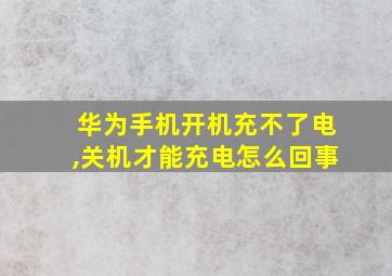 华为手机开机充不了电,关机才能充电怎么回事