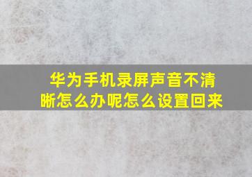 华为手机录屏声音不清晰怎么办呢怎么设置回来