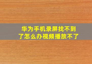 华为手机录屏找不到了怎么办视频播放不了