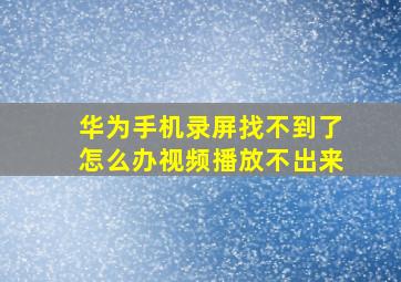 华为手机录屏找不到了怎么办视频播放不出来