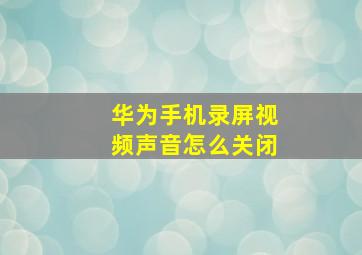 华为手机录屏视频声音怎么关闭