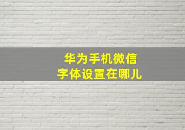 华为手机微信字体设置在哪儿