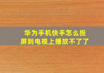 华为手机快手怎么投屏到电视上播放不了了