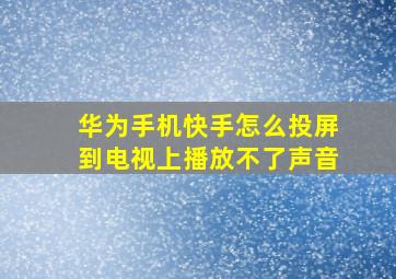 华为手机快手怎么投屏到电视上播放不了声音