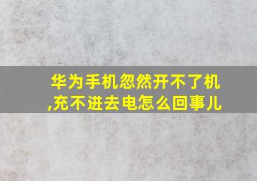 华为手机忽然开不了机,充不进去电怎么回事儿