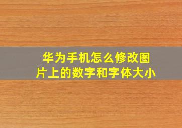 华为手机怎么修改图片上的数字和字体大小