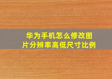 华为手机怎么修改图片分辨率高低尺寸比例