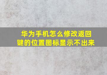 华为手机怎么修改返回键的位置图标显示不出来