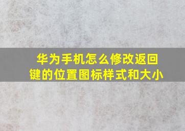 华为手机怎么修改返回键的位置图标样式和大小