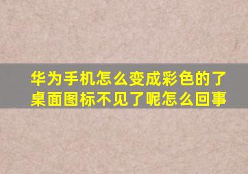 华为手机怎么变成彩色的了桌面图标不见了呢怎么回事