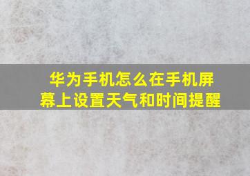 华为手机怎么在手机屏幕上设置天气和时间提醒