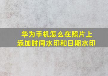 华为手机怎么在照片上添加时间水印和日期水印