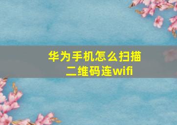 华为手机怎么扫描二维码连wifi