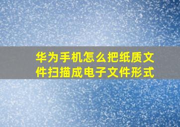 华为手机怎么把纸质文件扫描成电子文件形式