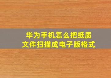 华为手机怎么把纸质文件扫描成电子版格式