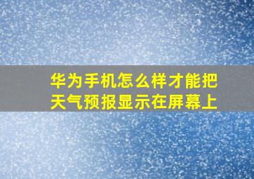 华为手机怎么样才能把天气预报显示在屏幕上