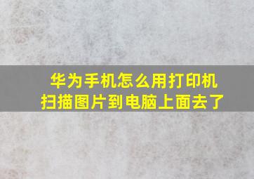 华为手机怎么用打印机扫描图片到电脑上面去了