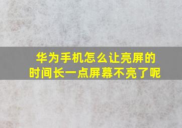 华为手机怎么让亮屏的时间长一点屏幕不亮了呢