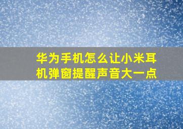 华为手机怎么让小米耳机弹窗提醒声音大一点