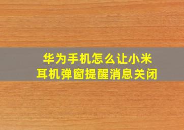 华为手机怎么让小米耳机弹窗提醒消息关闭