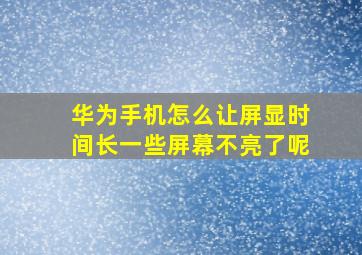 华为手机怎么让屏显时间长一些屏幕不亮了呢