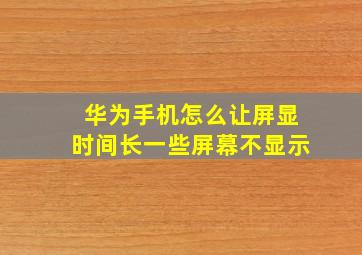 华为手机怎么让屏显时间长一些屏幕不显示