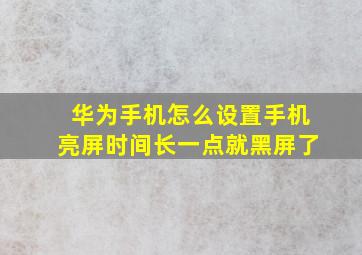 华为手机怎么设置手机亮屏时间长一点就黑屏了