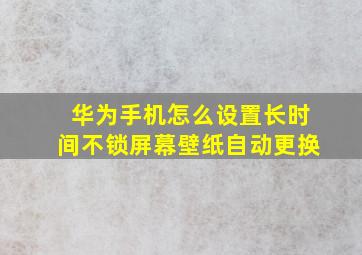 华为手机怎么设置长时间不锁屏幕壁纸自动更换