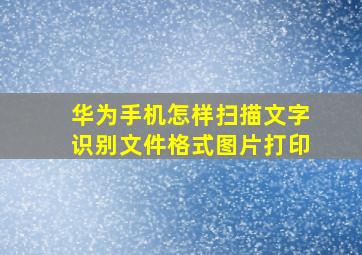 华为手机怎样扫描文字识别文件格式图片打印