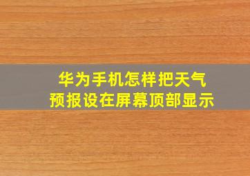 华为手机怎样把天气预报设在屏幕顶部显示