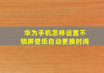 华为手机怎样设置不锁屏壁纸自动更换时间