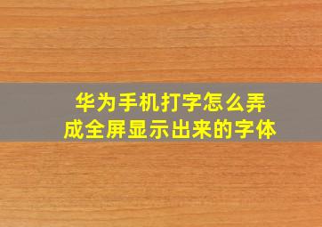 华为手机打字怎么弄成全屏显示出来的字体