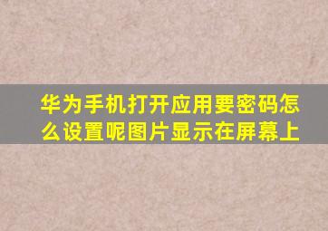 华为手机打开应用要密码怎么设置呢图片显示在屏幕上