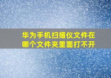 华为手机扫描仪文件在哪个文件夹里面打不开