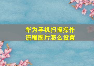 华为手机扫描操作流程图片怎么设置