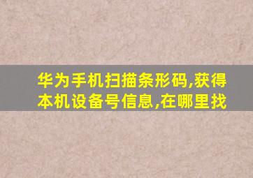 华为手机扫描条形码,获得本机设备号信息,在哪里找