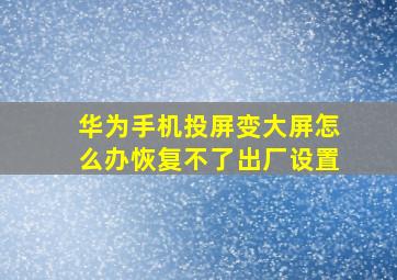 华为手机投屏变大屏怎么办恢复不了出厂设置