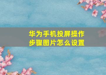 华为手机投屏操作步骤图片怎么设置