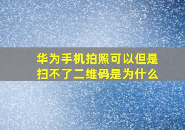 华为手机拍照可以但是扫不了二维码是为什么