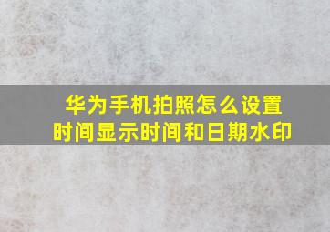 华为手机拍照怎么设置时间显示时间和日期水印