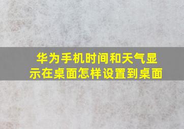 华为手机时间和天气显示在桌面怎样设置到桌面