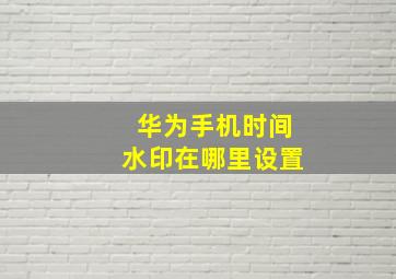 华为手机时间水印在哪里设置