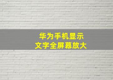 华为手机显示文字全屏幕放大