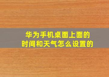 华为手机桌面上面的时间和天气怎么设置的