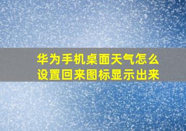 华为手机桌面天气怎么设置回来图标显示出来