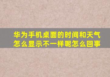 华为手机桌面的时间和天气怎么显示不一样呢怎么回事