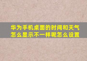 华为手机桌面的时间和天气怎么显示不一样呢怎么设置